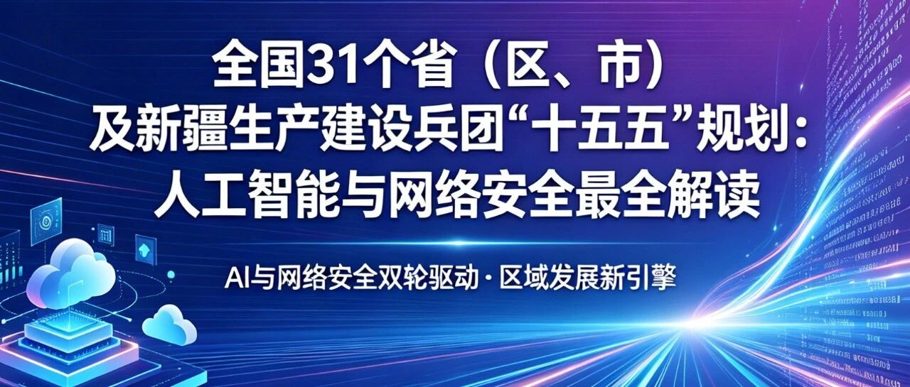 全国 31 个省(区、市)及新疆生产建设兵团“十五五”规划:人工智能与网络安全最全解读-西风网络安全